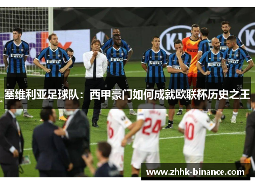 塞维利亚足球队：西甲豪门如何成就欧联杯历史之王
