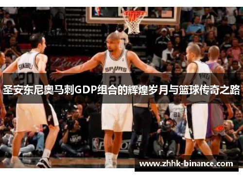 圣安东尼奥马刺GDP组合的辉煌岁月与篮球传奇之路