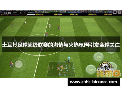 土耳其足球超级联赛的激情与火热氛围引发全球关注