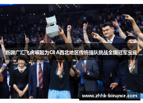 新疆广汇飞虎崛起为CBA西北地区传统强队挑战全国冠军宝座