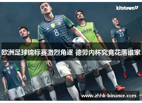 欧洲足球锦标赛激烈角逐 德劳内杯究竟花落谁家