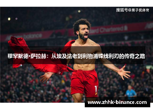 穆罕默德·萨拉赫：从埃及法老到利物浦锋线利刃的传奇之路