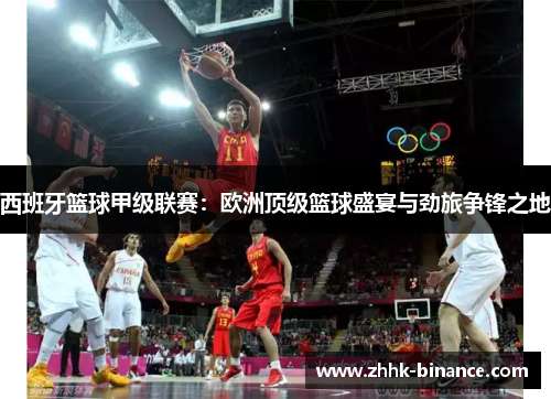 西班牙篮球甲级联赛：欧洲顶级篮球盛宴与劲旅争锋之地