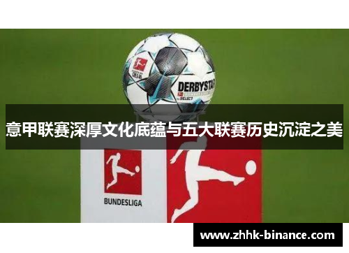 意甲联赛深厚文化底蕴与五大联赛历史沉淀之美