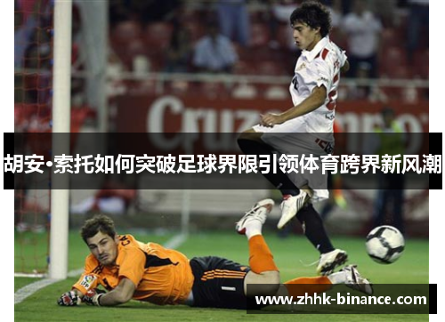 胡安·索托如何突破足球界限引领体育跨界新风潮
