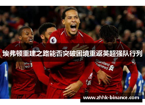 埃弗顿重建之路能否突破困境重返英超强队行列