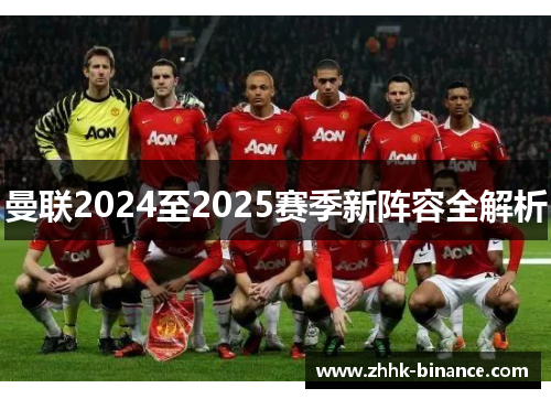 曼联2024至2025赛季新阵容全解析