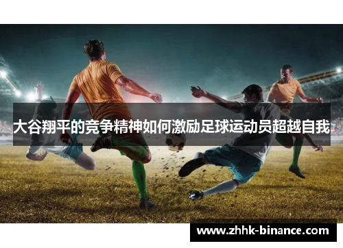 大谷翔平的竞争精神如何激励足球运动员超越自我