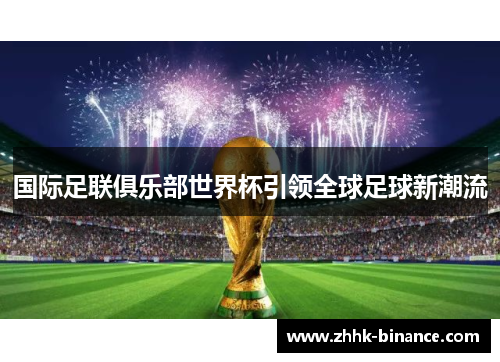 国际足联俱乐部世界杯引领全球足球新潮流