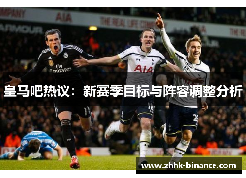 皇马吧热议：新赛季目标与阵容调整分析
