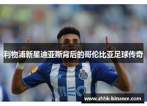 利物浦新星迪亚斯背后的哥伦比亚足球传奇