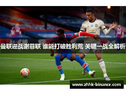 曼联迎战谢菲联 谁能打破胜利荒 关键一战全解析